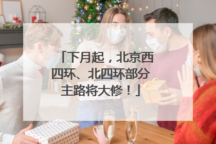 下月起，北京西四环、北四环部分主路将大修！